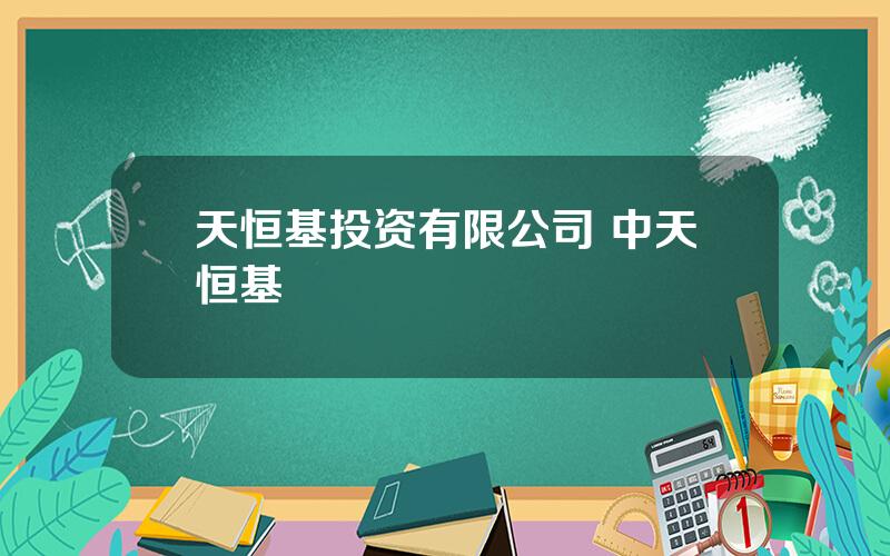 天恒基投资有限公司 中天恒基